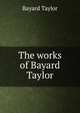 The works of Bayard Taylor, Bayard Taylor 