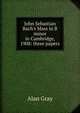 John Sebastian Bach's Mass in B minor in Cambridge, 1908: three papers, Alan Gray 
