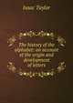 The history of the alphabet: an account of the origin and development of letters, Taylor, Isaac 