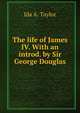 The life of James IV. With an introd. by Sir George Douglas, Ida A. Taylor 