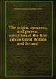 The origin, progress, and present condition of the fine arts in Great Britain and Ireland, William Benjamin Sarsfield Taylor 