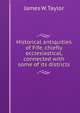 Historical antiquities of Fife, chiefly ecclesiastical, connected with some of its districts, James W. Taylor 