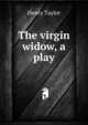 The virgin widow, a play, Henry Taylor 