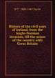 History of the civil wars of Ireland, from the Anglo-Norman invasion, till the union of the country with Great Britain, W C. 1800-1849 Taylor 