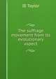 The suffrage movement from its evolutionary aspect, IE Taylor 