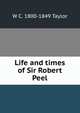 Life and times of Sir Robert Peel, W C. 1800-1849 Taylor 