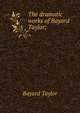 The dramatic works of Bayard Taylor;, Bayard Taylor 