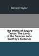 The Works of Bayard Taylor: The Lands of the Saracen. John Godfrey's Fortunes, Bayard Taylor 