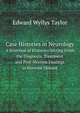 Case Histories in Neurology. A Selection of Histories Setting Forth the Diagnosis, Treatment and Post-Mortem Findings in Nervous Disease, Edward Wyllys Taylor 