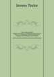 Holy Living and Dying: Together with Prayers: Containing the Whole Duty of a Christian, and the Parts of Devotion Fitted to All Occasions and Furnished for All Necessities, Jeremy Taylor 
