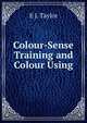 Colour-Sense Training and Colour Using, E J. Taylor 