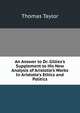 An Answer to Dr. Gillies's Supplement to His New Analysis of Aristotle's Works In Aristotle's Ethics and Politics, Thomas Taylor 