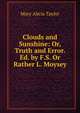 Clouds and Sunshine: Or, Truth and Error. Ed. by F.S. Or Rather L. Moysey, Mary Alicia Taylor 
