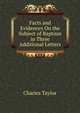 Facts and Evidences On the Subject of Baptism in Three Additional Letters, Charles Taylor 