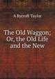 The Old Waggon; Or, the Old Life and the New, A Rycroft Taylor 