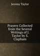 Prayers Collected from the Several Writings of J. Taylor by S. Clapham, Jeremy Taylor 