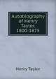 Autobiography of Henry Taylor. 1800-1875, Henry Taylor 