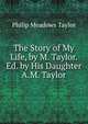 The Story of My Life, by M. Taylor. Ed. by His Daughter A.M. Taylor., Philip Meadows Taylor 