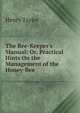 The Bee-Keeper's Manual: Or, Practical Hints On the Management of the Honey-Bee, Henry Taylor 