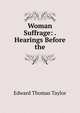 Woman Suffrage: . Hearings Before the, Edward Thomas Taylor 