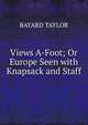 Views A-Foot; Or Europe Seen with Knapsack and Staff., BAYARD TAYLOR 