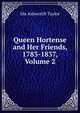 Queen Hortense and Her Friends, 1783-1837, Volume 2, Ida Ashworth Taylor 