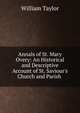 Annals of St. Mary Overy: An Historical and Descriptive Account of St. Saviour's Church and Parish ., William Taylor 