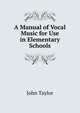 A Manual of Vocal Music for Use in Elementary Schools, John Taylor 