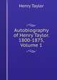 Autobiography of Henry Taylor. 1800-1875, Volume 1, Henry Taylor 