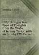 Holy Living, a Year Book of Thoughts from the Works of Jeremy Taylor, with an Intr. by F.W. Farrar, Jeremy Taylor 