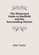The Illustrated Guide to Sheffield and the Surrounding District, John Taylor 