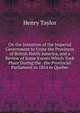 On the Intention of the Imperial Government to Unite the Provinces of British North America, and a Review of Some Events Which Took Place During the . the Provincial Parliament in 1854 in Quebec, Henry Taylor 