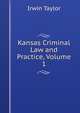 Kansas Criminal Law and Practice, Volume 1, Irwin Taylor 