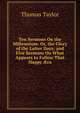 Ten Sermons On the Millennium: Or, the Glory of the Latter Days; and Five Sermons On What Appears to Follow That Happy ?ra, Thomas Taylor 