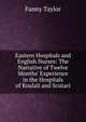 Eastern Hospitals and English Nurses: The Narrative of Twelve Months' Experience in the Hospitals of Koulali and Scutari, Fanny Taylor 