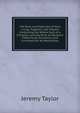 The Rule and Exercises of Holy Living: Together with Prayers Containing the Whole Duty of a Christian, and the Parts of Devotion Fitted to All Occasions, and Furnished for All Necessities, Jeremy Taylor 