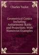 Geometrical Conics Including Anharmonic Ratio and Projection: With Numerous Examples, Charles Taylor 