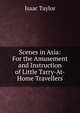 Scenes in Asia: For the Amusement and Instruction of Little Tarry-At-Home Travellers, Taylor, Isaac 