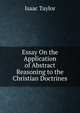 Essay On the Application of Abstract Reasoning to the Christian Doctrines, Taylor, Isaac 