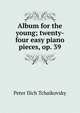 Album for the young; twenty-four easy piano pieces, op. 39, Peter Ilich Tchaikovsky 
