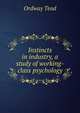 Instincts in industry, a study of working-class psychology, Ordway Tead 