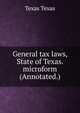 General tax laws, State of Texas. microform (Annotated.), Texas Texas 