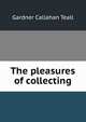 The pleasures of collecting, Gardner Callahan Teall 