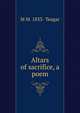 Altars of sacrifice, a poem, M M. 1833- Teagar 