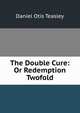 The Double Cure: Or Redemption Twofold, Daniel Otis Teasley 