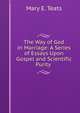 The Way of God in Marriage: A Series of Essays Upon Gospel and Scientific Purity ., Mary E. Teats 