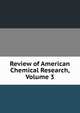 Review of American Chemical Research, Volume 3, 