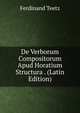 De Verborum Compositorum Apud Horatium Structura . (Latin Edition), Ferdinand Teetz 