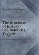 The processes of history by Frederick J. Teggart, Frederick John Teggart 