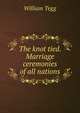 The knot tied. Marriage ceremonies of all nations, William Tegg 